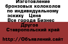 Изготовление бронзовых колоколов по индивидуальному эскиху › Цена ­ 1 000 - Все города Бизнес » Другое   . Ставропольский край